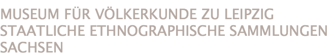 MUSEUM FÜR VÖLKERKUNDE ZU LEIPZIG
STAATLICHE ETHNOGRAPHISCHE SAMMLUNGEN SACHSEN 