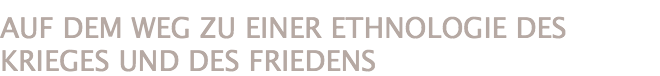 AUF DEM WEG ZU EINER ETHNOLOGIE DES KRIEGES UND DES FRIEDENS