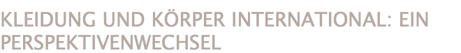 KLEIDUNG UND KÖRPER INTERNATIONAL: EIN PERSPEKTIVENWECHSEL 