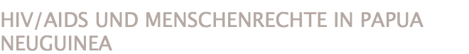 HIV/AIDS UND MENSCHENRECHTE IN PAPUA NEUGUINEA 